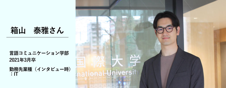 箱山泰雅さん／言語コミュニケーション学部　2021年3月卒／勤務先業種（インタビュー時）：IT