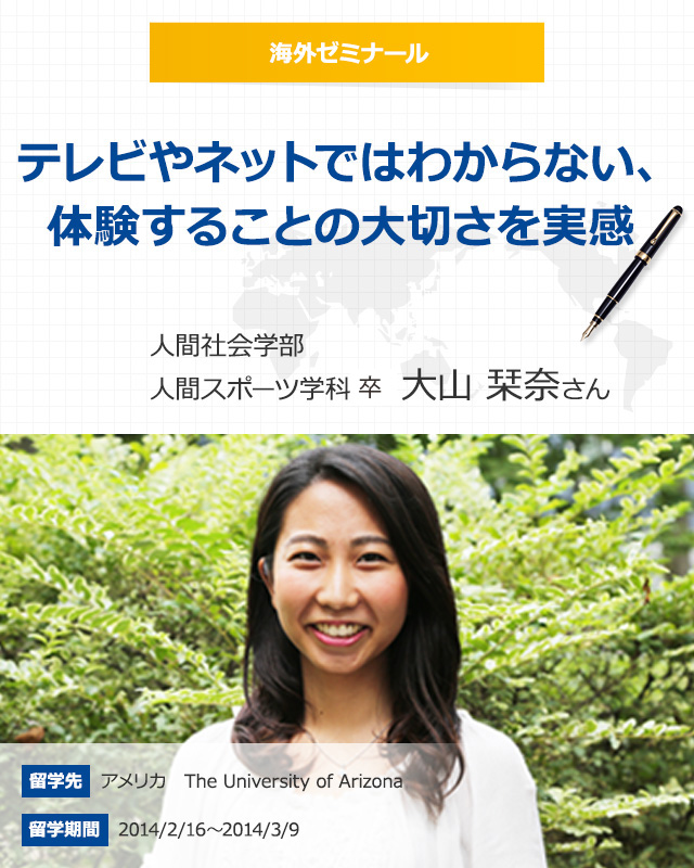 テレビやネットではわからない、体験することの大切さを実感 人間社会学部人間スポーツ学科4 年大山栞奈さん